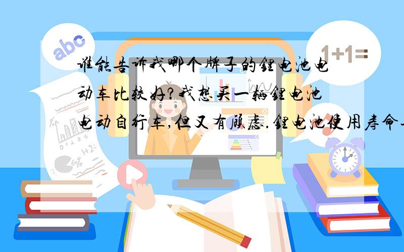 谁能告诉我哪个牌子的锂电池电动车比较好?我想买一辆锂电池电动自行车,但又有顾虑.锂电池使用寿命长真的很长吗?需要经常维护吗?将来锂电池会代替铅酸电池吗?现在市场上卖锂电池的电