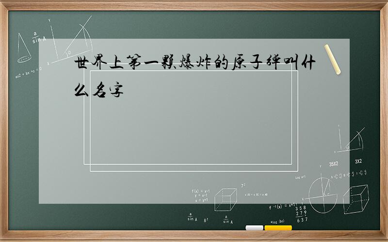 世界上第一颗爆炸的原子弹叫什么名字