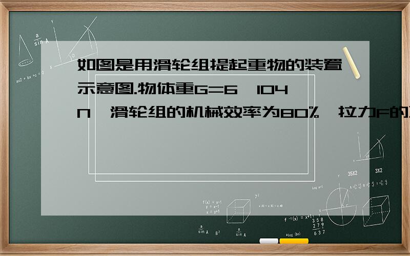 如图是用滑轮组提起重物的装置示意图.物体重G=6×104N,滑轮组的机械效率为80%,拉力F的功率为2.5kW,要把重物匀速提升1m,求 （1）有用功和额外功分别是多少?（2）需要的拉力F为多大?（3）需要