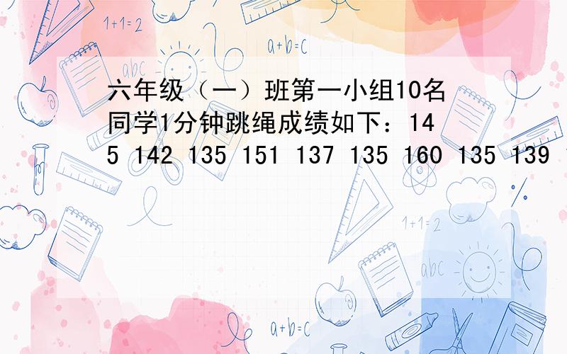 六年级（一）班第一小组10名同学1分钟跳绳成绩如下：145 142 135 151 137 135 160 135 139 145求 这组数据的平均数（） 众数（） 中位数（）用（）数表示这组同学跳绳的一般水平较合适