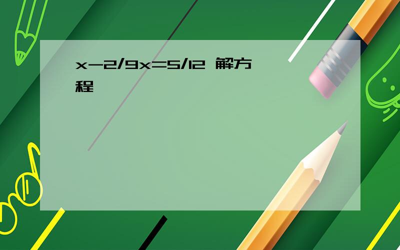 x-2/9x=5/12 解方程