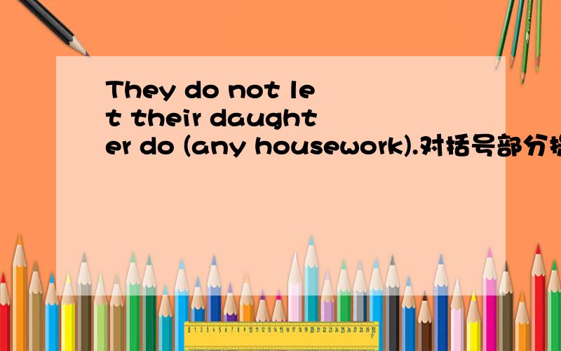 They do not let their daughter do (any housework).对括号部分提问Yesterday I asked her to come,and she said she ___come tomorrowA.will     B.would         C.was going     D.be going to完形填空A few days ago,my father bought a parrot.Every m