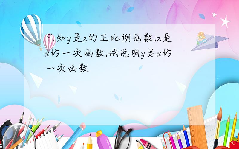 已知y是z的正比例函数,z是x的一次函数,试说明y是x的一次函数