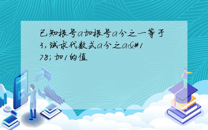 已知根号a加根号a分之一等于3,试求代数式a分之a²加1的值