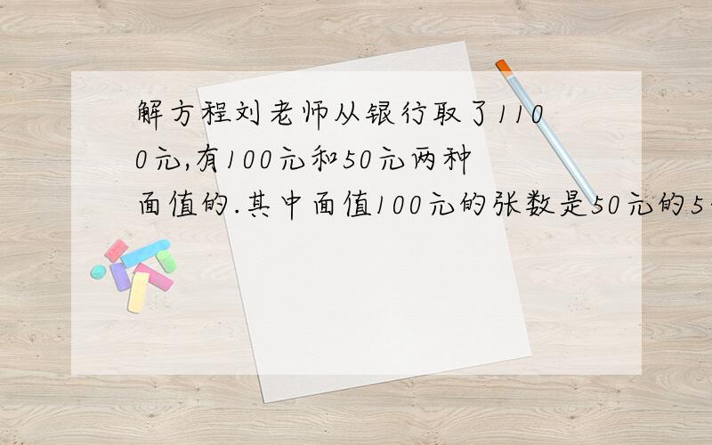 解方程刘老师从银行取了1100元,有100元和50元两种面值的.其中面值100元的张数是50元的5分之3.两种面值的人民币各多少张