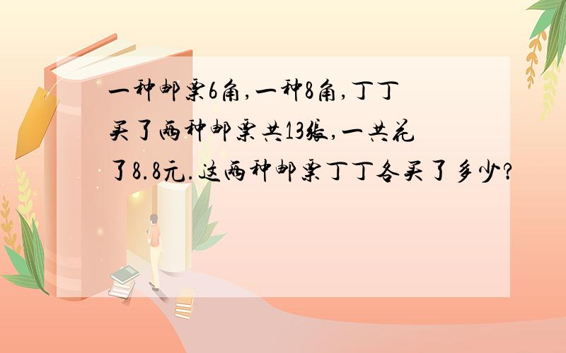 一种邮票6角,一种8角,丁丁买了两种邮票共13张,一共花了8.8元.这两种邮票丁丁各买了多少?