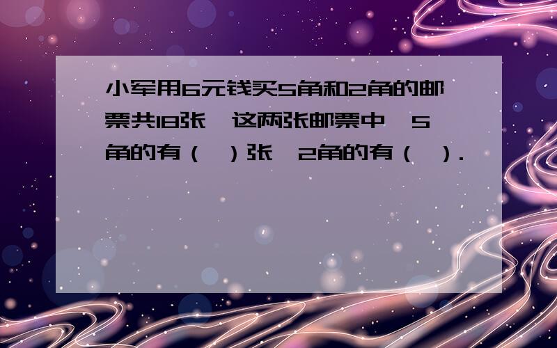 小军用6元钱买5角和2角的邮票共18张,这两张邮票中,5角的有（ ）张,2角的有（ ）.