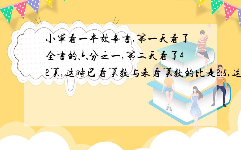 小军看一本故事书,第一天看了全书的六分之一,第二天看了42页,这时已看页数与未看页数的比是2：5,这本书未看的有多少页?