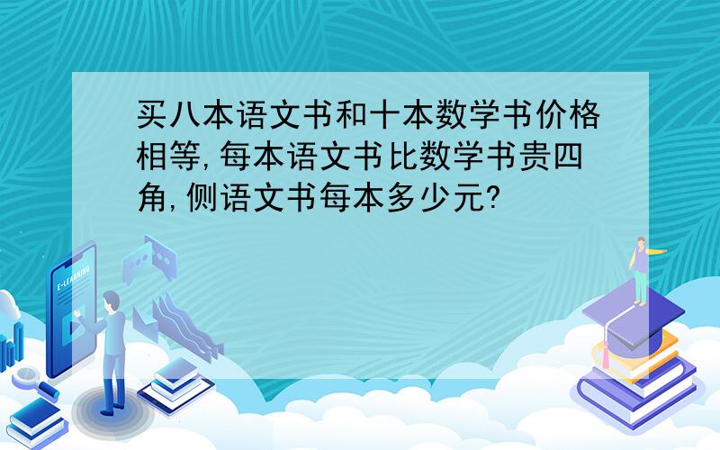 买八本语文书和十本数学书价格相等,每本语文书比数学书贵四角,侧语文书每本多少元?