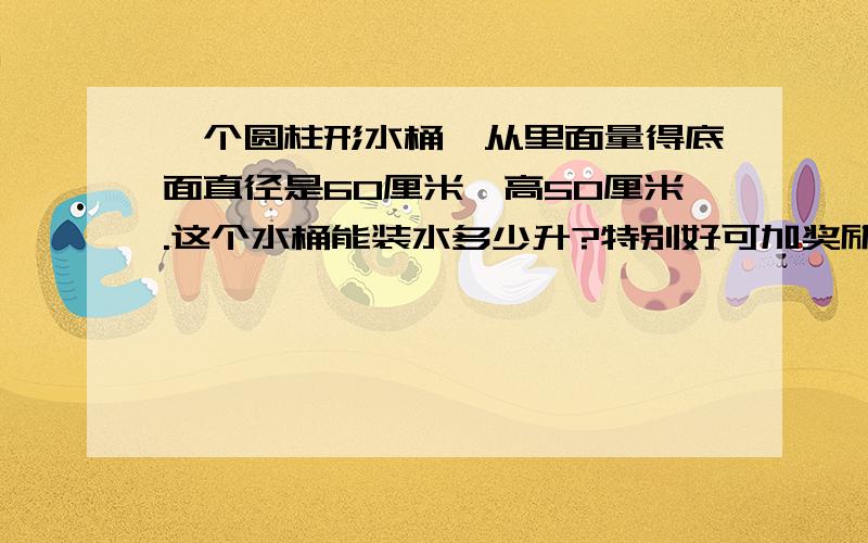 一个圆柱形水桶,从里面量得底面直径是60厘米,高50厘米.这个水桶能装水多少升?特别好可加奖励