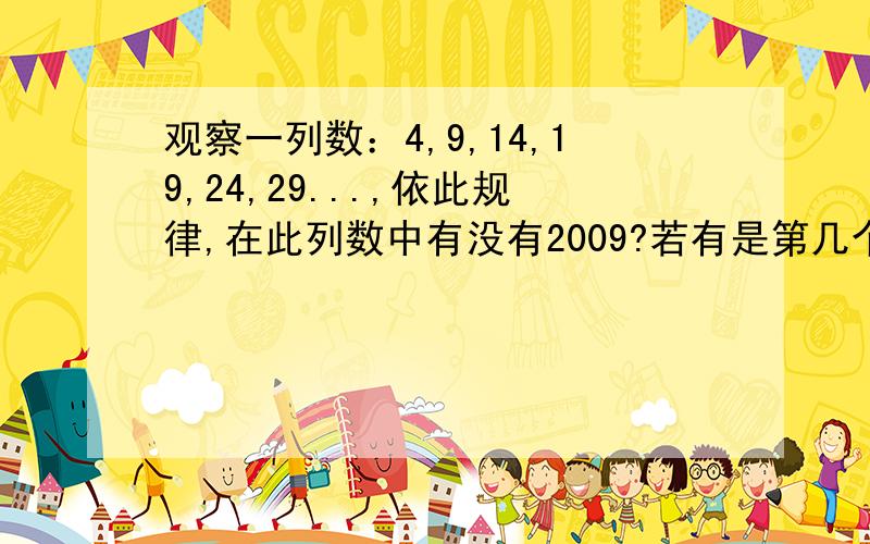 观察一列数：4,9,14,19,24,29...,依此规律,在此列数中有没有2009?若有是第几个数,若没有说明理由