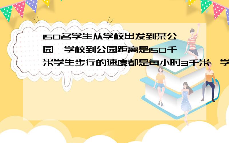 150名学生从学校出发到某公园,学校到公园距离是150千米学生步行的速度都是每小时3千米,学校有一辆汽车,它的速度是每小时48千米,这辆汽车一次只能做30人,为了使这批学生在最短的时间到达