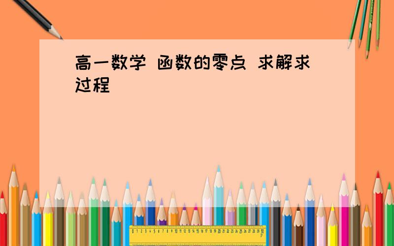 高一数学 函数的零点 求解求过程