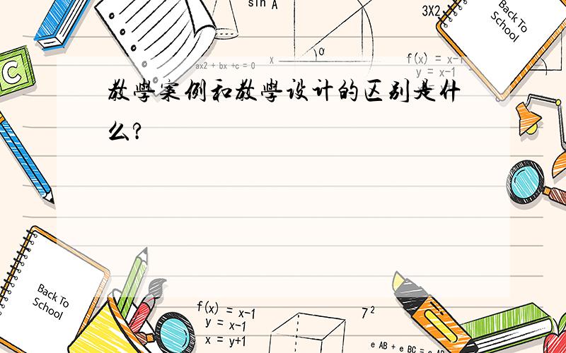 教学案例和教学设计的区别是什么?