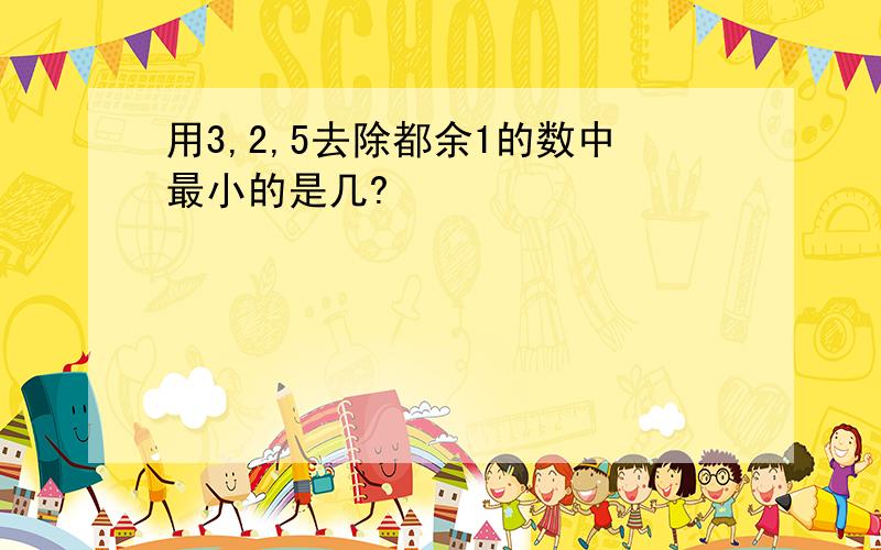 用3,2,5去除都余1的数中最小的是几?