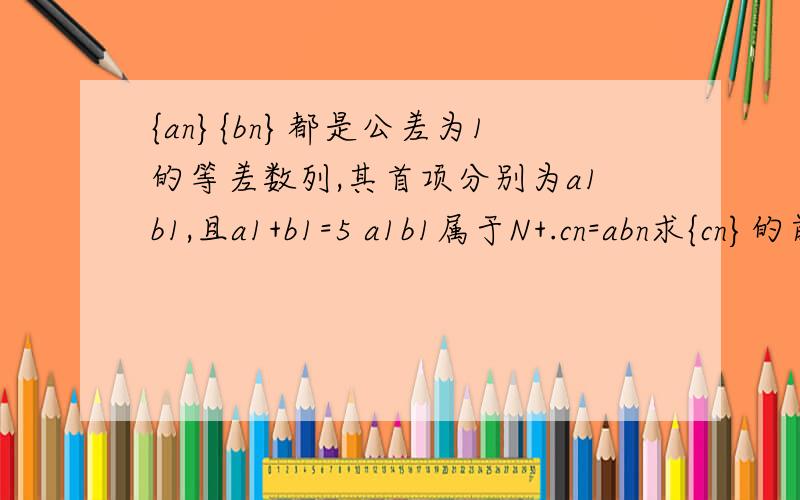 {an}{bn}都是公差为1的等差数列,其首项分别为a1b1,且a1+b1=5 a1b1属于N+.cn=abn求{cn}的前十项和