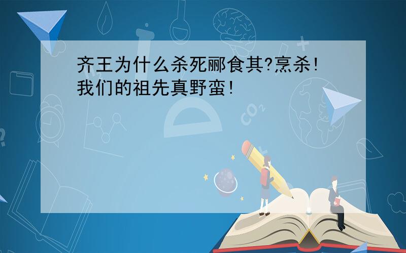 齐王为什么杀死郦食其?烹杀!我们的祖先真野蛮!