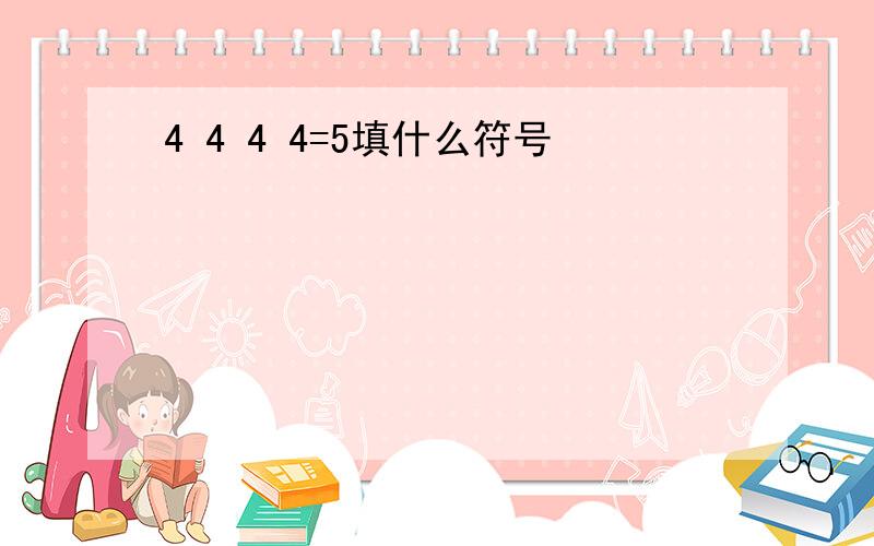 4 4 4 4=5填什么符号