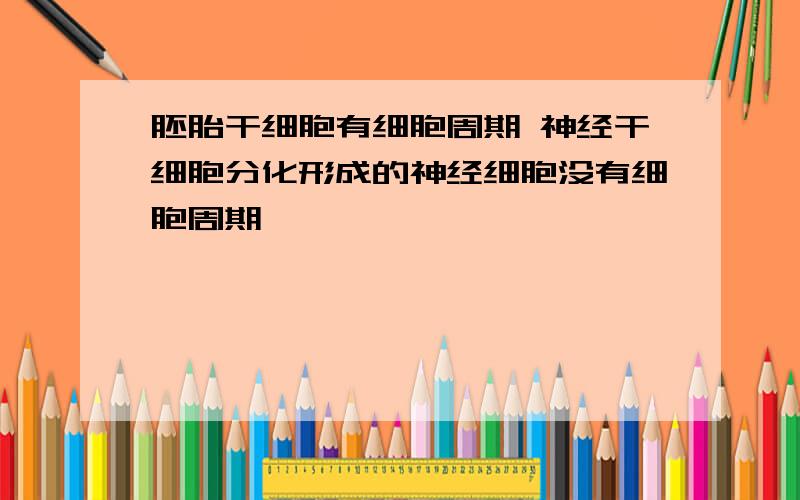 胚胎干细胞有细胞周期 神经干细胞分化形成的神经细胞没有细胞周期