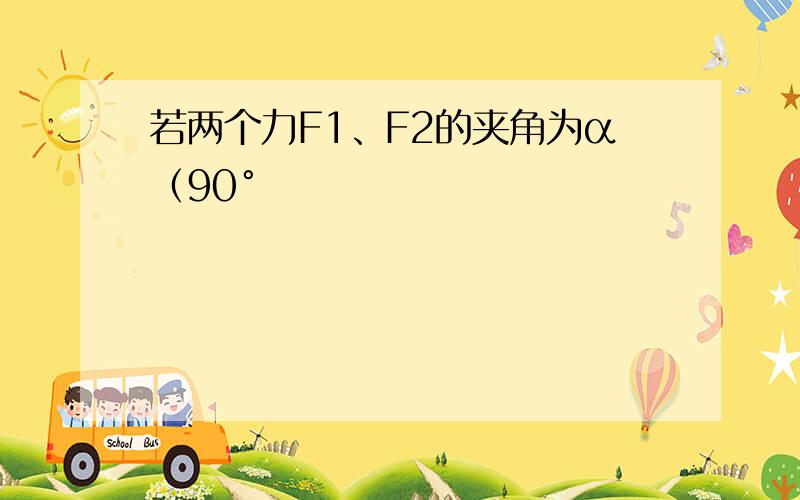 若两个力F1、F2的夹角为α（90°