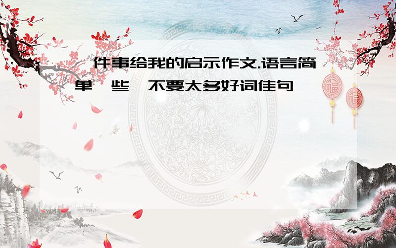 一件事给我的启示作文.语言简单一些,不要太多好词佳句