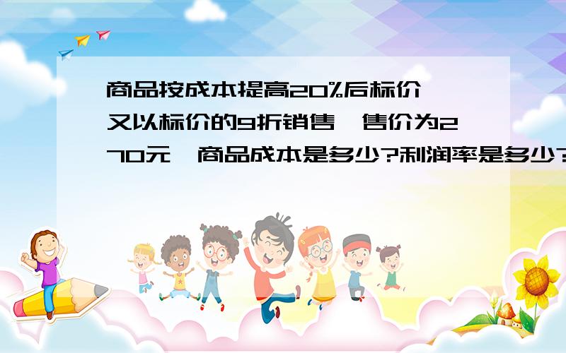 商品按成本提高20%后标价,又以标价的9折销售,售价为270元,商品成本是多少?利润率是多少?请列方程,