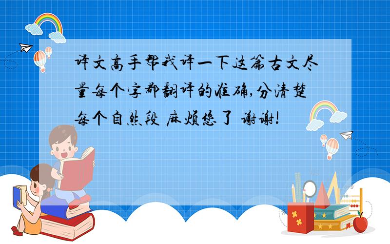 译文高手帮我译一下这篇古文尽量每个字都翻译的准确,分清楚每个自然段 麻烦您了 谢谢!