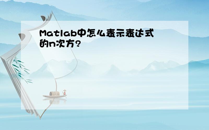 Matlab中怎么表示表达式的n次方?