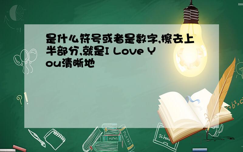 是什么符号或者是数字,擦去上半部分,就是I Love You清晰地