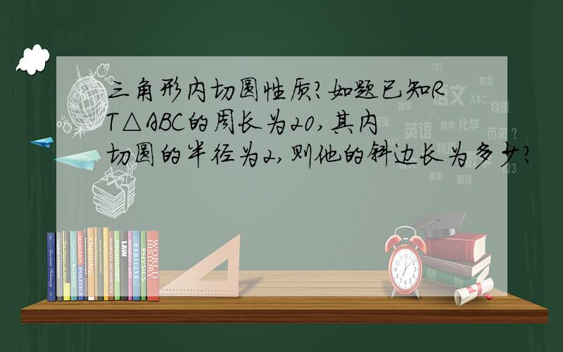 三角形内切圆性质?如题已知RT△ABC的周长为20,其内切圆的半径为2,则他的斜边长为多少?