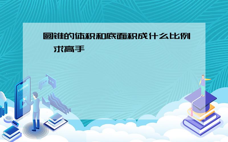 圆锥的体积和底面积成什么比例,求高手