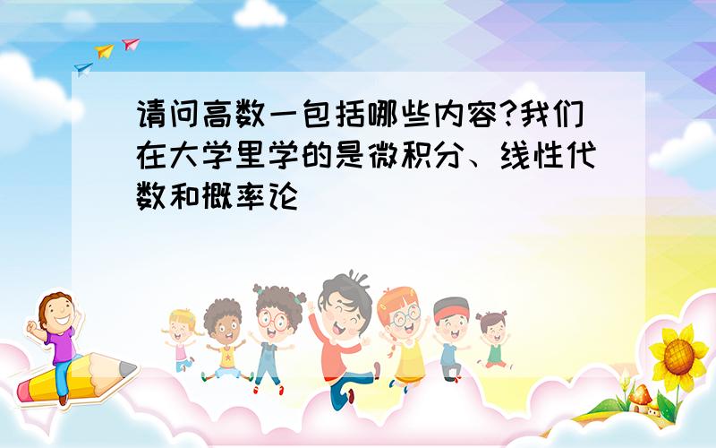 请问高数一包括哪些内容?我们在大学里学的是微积分、线性代数和概率论