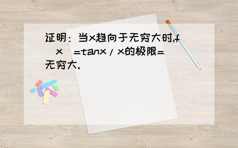 证明：当x趋向于无穷大时,f（x）=tanx/x的极限=无穷大.