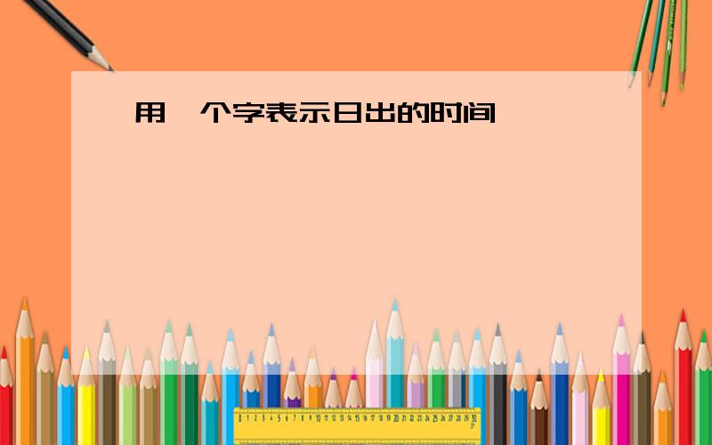 用一个字表示日出的时间