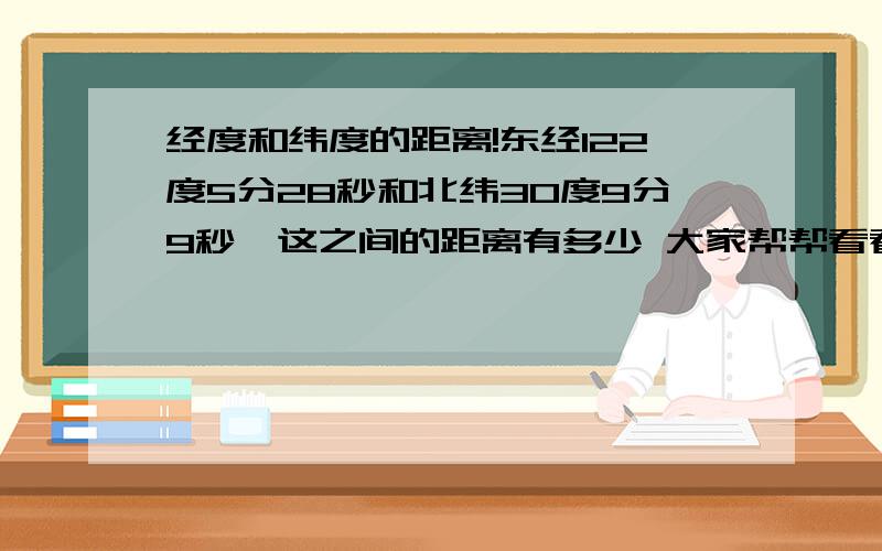 经度和纬度的距离!东经122度5分28秒和北纬30度9分9秒,这之间的距离有多少 大家帮帮看看