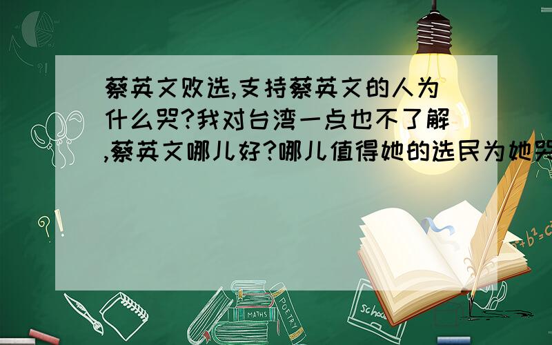 蔡英文败选,支持蔡英文的人为什么哭?我对台湾一点也不了解,蔡英文哪儿好?哪儿值得她的选民为她哭?