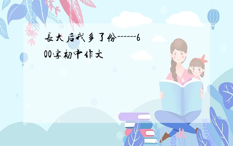 长大后我多了份------600字初中作文