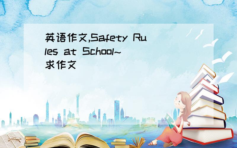 英语作文,Safety Rules at School~求作文