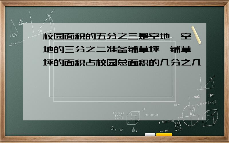 校园面积的五分之三是空地,空地的三分之二准备铺草坪,铺草坪的面积占校园总面积的几分之几