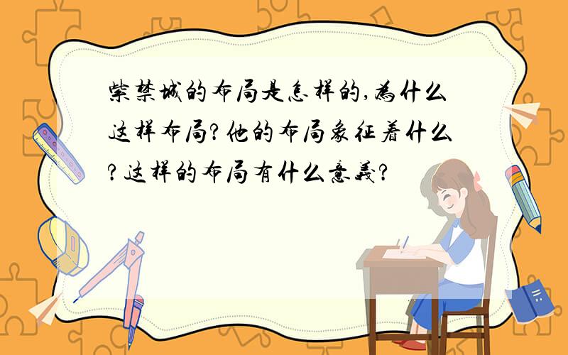 紫禁城的布局是怎样的,为什么这样布局?他的布局象征着什么?这样的布局有什么意义?