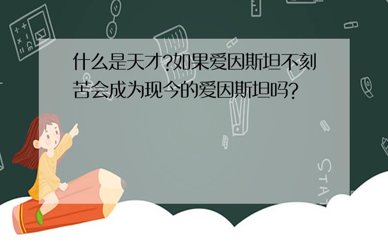 什么是天才?如果爱因斯坦不刻苦会成为现今的爱因斯坦吗?