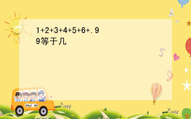 1+2+3+4+5+6+.99等于几