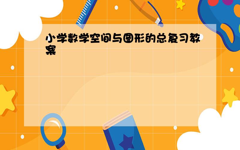 小学数学空间与图形的总复习教案