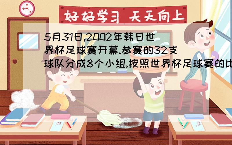 5月31日,2002年韩日世界杯足球赛开幕.参赛的32支球队分成8个小组,按照世界杯足球赛的比赛规则小组赛时每个小组的4个队进行单循环比赛,每个队有3场比赛.每场比赛胜队得3分,负队得分,平局