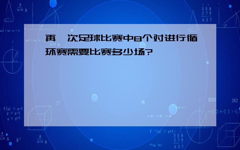 再一次足球比赛中8个对进行循环赛需要比赛多少场?