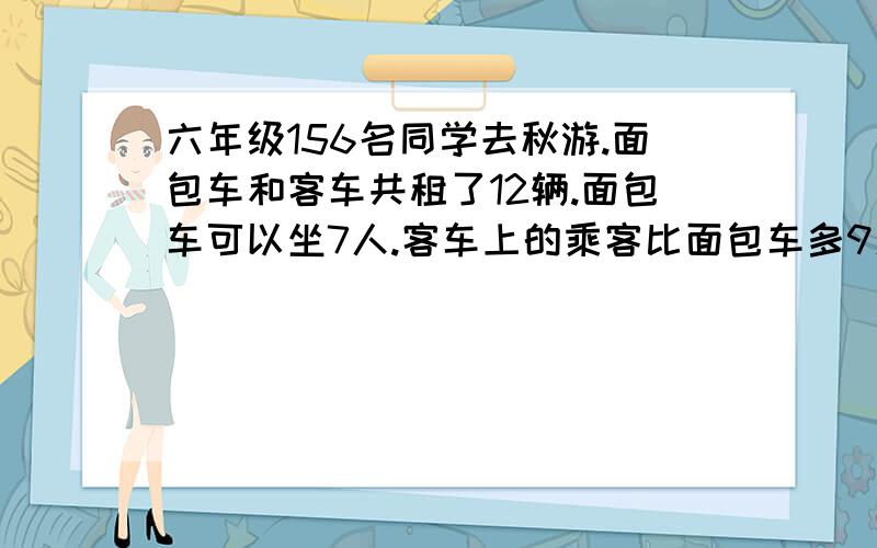 六年级156名同学去秋游.面包车和客车共租了12辆.面包车可以坐7人.客车上的乘客比面包车多9人.每辆车都