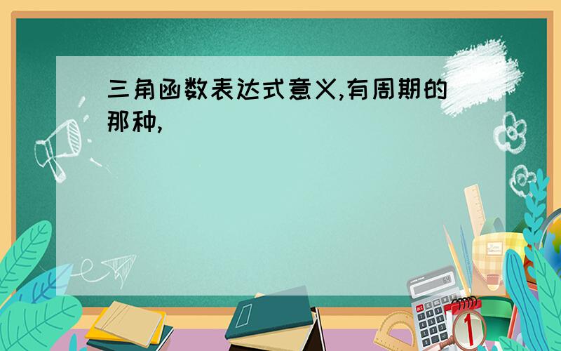 三角函数表达式意义,有周期的那种,