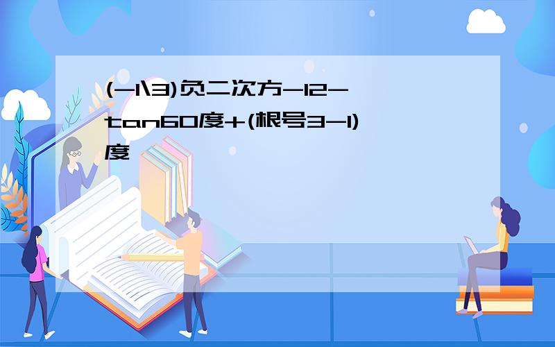 (-1\3)负二次方-12-tan60度+(根号3-1)度