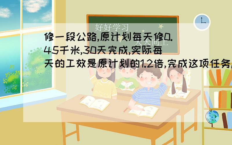 修一段公路,原计划每天修0.45千米,30天完成,实际每天的工效是原计划的1.2倍,完成这项任务,实际用几天