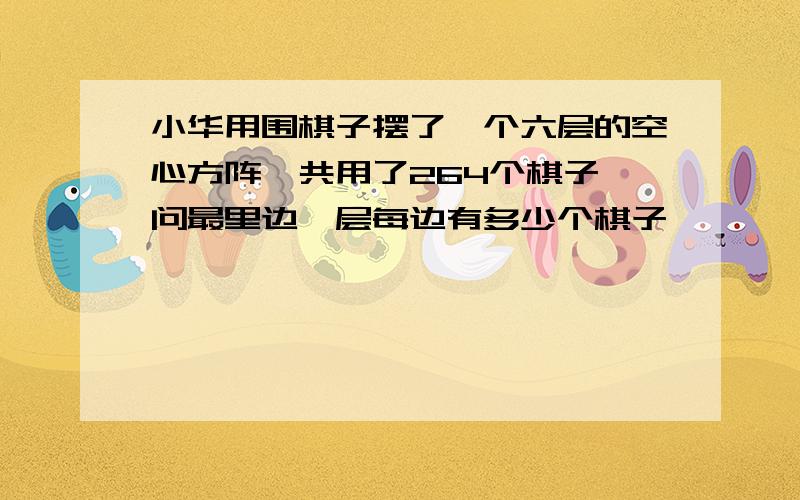 小华用围棋子摆了一个六层的空心方阵,共用了264个棋子,问最里边一层每边有多少个棋子